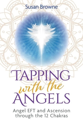 Tapping with the Angels: Angel Eft and Ascension Through the 12 Chakras by Browne, Susan