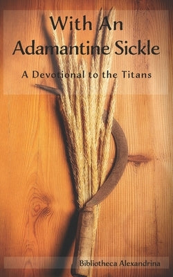 With an Adamantine Sickle: A Devotional to the Titans by Buchanan, Rebecca