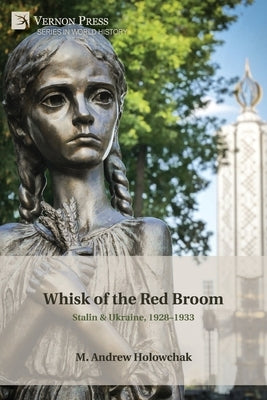Whisk of the Red Broom: Stalin & Ukraine, 1928-1933 by Holowchak, M. Andrew