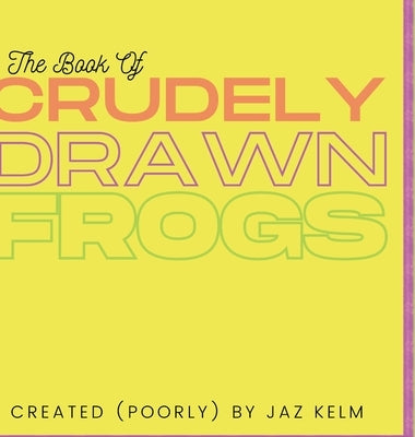 The Book of Crudely Drawn Frogs by Kelm, Jaz