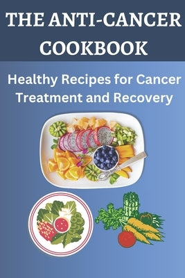 The Anti-Cancer Cookbook: Healthy Recipes for Cancer Treatment and Recovery by Felix, Watson Lucas