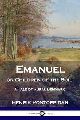 Emanuel or Children of the Soil: A Tale of Rural Denmark by Pontoppidan, Henrik