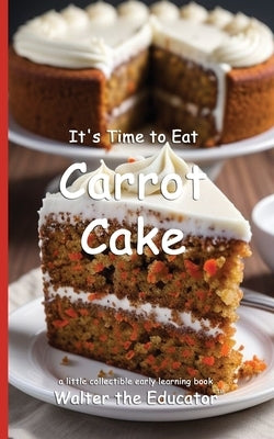 It's Time to Eat Carrot Cake by Walter the Educator