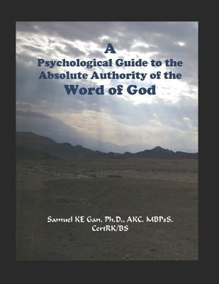 A Psychological Guide to the Absolute Authority of the Word of God by Gan, Samuel Ken