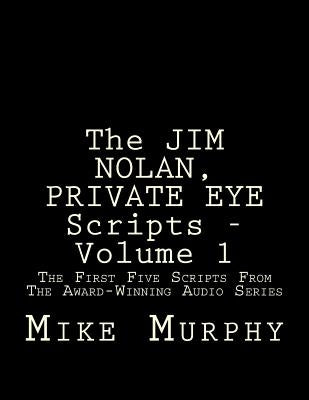The JIM NOLAN, PRIVATE EYE Scripts, Volume 1: The First Five Scripts From The Award-Winning Audio Series by Murphy, Mike