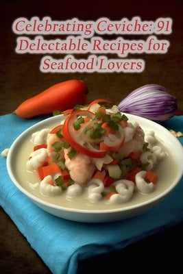 Celebrating Ceviche: 91 Delectable Recipes for Seafood Lovers by Onag, Fusion Flavors