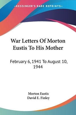 War Letters Of Morton Eustis To His Mother: February 6, 1941 To August 10, 1944 by Eustis, Morton
