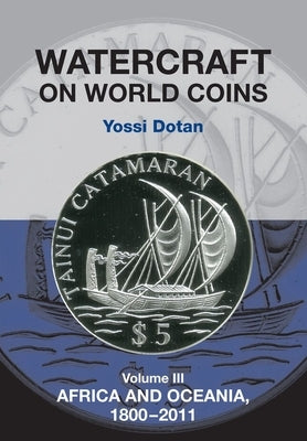 Watercraft on World Coins: Volume III: Africa and Oceania, 1800-2011 by Dotan, Yossi