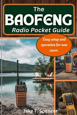 The Baofeng Radio Pocket Guide: Easy Setup and Operation for New Users by T. Spencer, Jake