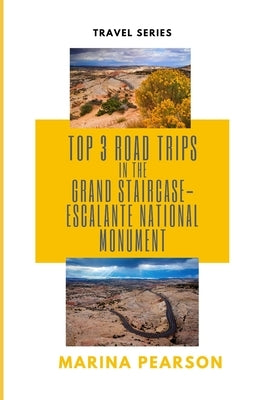 Top 3 Road Trips in the Grand Staircase-Escalante National Monument by Pearson, Marina