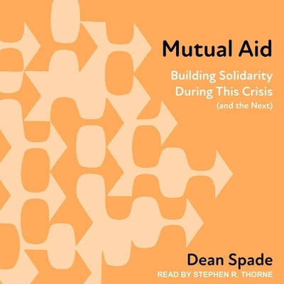 Mutual Aid: Building Solidarity During This Crisis (and the Next) by Spade, Dean