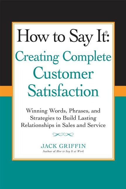 How to Say it: Creating Complete Customer Satisfaction: Winning Words, Phrases, and Strategies to Build Lasting Relationships in Sale by Griffin, Jack