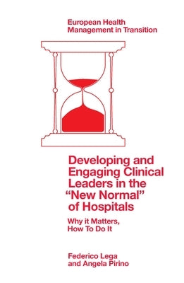 Developing and Engaging Clinical Leaders in the "New Normal" of Hospitals: Why It Matters, How to Do It by Lega, Federico