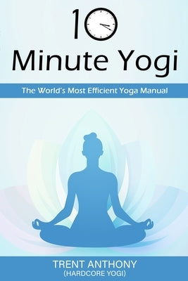10 Minute Yogi: The World's Most Efficient Yoga Manual by O'Donnell, Trent
