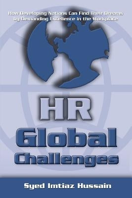 HR Global Challenges: How Developing Nations Can Find Their Dreams by Demanding Excellence in the Workplace by Hussain, Syed Imtiaz