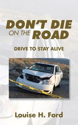 Don't Die on the Road: Drive to Stay Alive by Ford, Louise H.