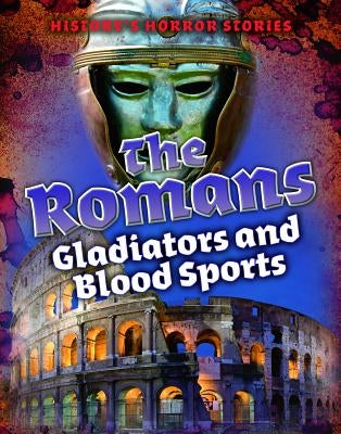 The Romans: Gladiators and Blood Sports by Spilsbury, Louise A.