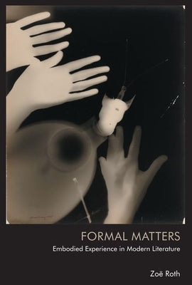 Formal Matters: Embodied Experience in Modern Literature by Roth, Zoë