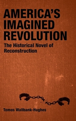 America's Imagined Revolution: The Historical Novel of Reconstruction by Wallbank-Hughes, Tomos