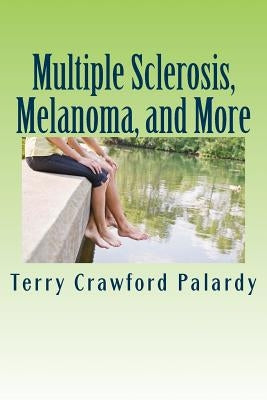 Multiple Sclerosis, Melanoma, and More: The rest of the Multiple Sclerosis, an Enigma story by Palardy, Terry Crawford