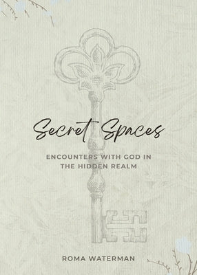 Secret Spaces - Encounters with God in the Hidden Realm by Waterman, Roma