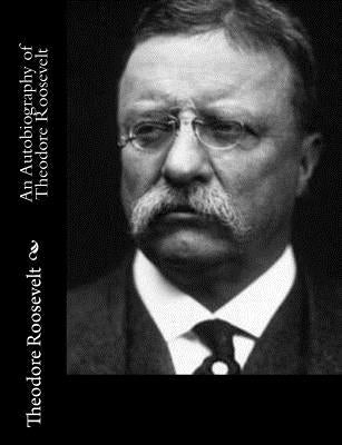An Autobiography of Theodore Roosevelt by Roosevelt, Theodore