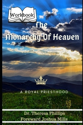 The Monarchy Of Heaven "Workbook": A Royal Priesthood by Phillips, Theresa
