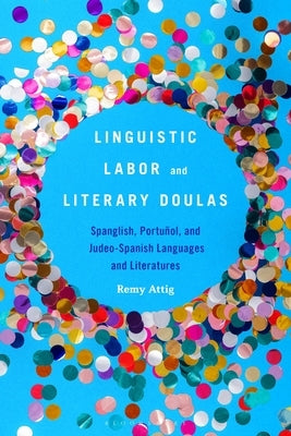 Linguistic Labor and Literary Doulas: Spanglish, Portuñol, and Judeo-Spanish Languages and Literatures by Attig, Remy