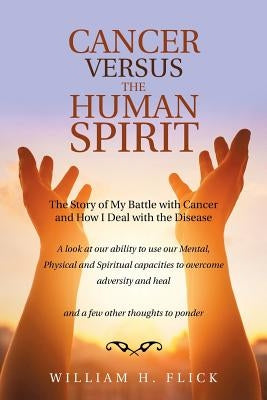 Cancer Versus the Human Spirit: The Story of My Battle with Cancer and How I Deal with the Disease by Flick, William H.