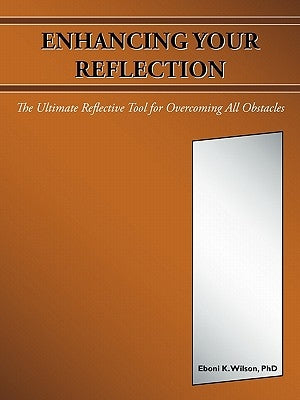 Enhancing Your Reflection: The Ultimate Reflective Tool for Overcoming All Obstacles by Wilson, Eboni K.