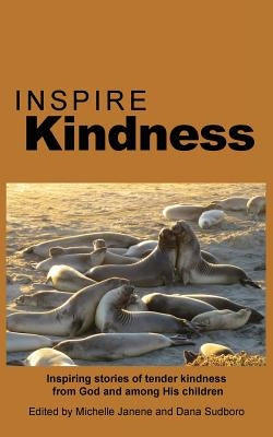 Inspire Kindness: Inspiring stories of tender kindness from God and among His children by Janene, Michelle