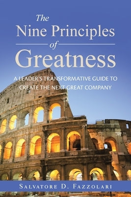The Nine Principles of Greatness: A Leader's Transformative Guide to Create the Next Great Company by Fazzolari, Salvatore D.