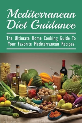 Mediterranean Diet Guidance: The Ultimate Home Cooking Guide To Your Favorite Mediterranean Recipes: Healthy Recipes For Everyday Cooking by Konecny, Graig