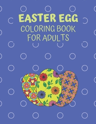 Easter Egg Coloring Book For Adults: Unique Floral And Geometric Designs For Stress And Boredom Relief, Fun, Relaxation, And Mindfulness by Watson, Annette