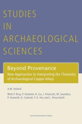Beyond Provenance: New Approaches to Interpreting the Chemistry of Archaeological Copper Alloys by Pollard, Mark