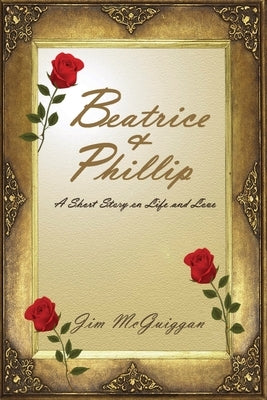 Beatrice and Phillip: A Short Story On Life and Love by McGuiggan, Jim