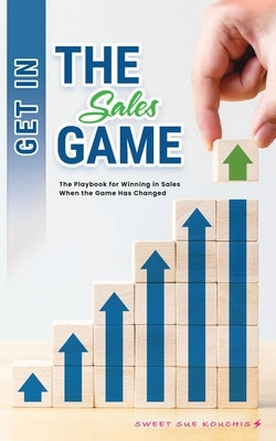 Get in the Sales Game: The Playbook for Winning in Sales When the Game Has Changed by Kouchis, Sweet Sue