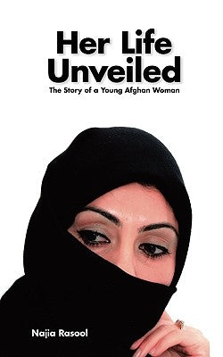 Her Life Unveiled: The Story of a Young Afghan Woman by Rasool, Najia