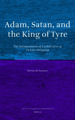 Adam, Satan, and the King of Tyre: The Interpretation of Ezekiel 28:11-19 in Late Antiquity by Patmore, Hector M.