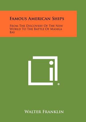 Famous American Ships: From the Discovery of the New World to the Battle of Manila Bay by Franklin, Walter