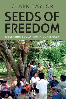 Seeds of Freedom: Liberating Education in Guatemala by Taylor, Clark