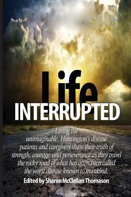 Life Interrupted: Living the unimaginable, Huntington's disease patients and caregivers share their truth of strength, courage, and pers by Jackson, Katie Lee