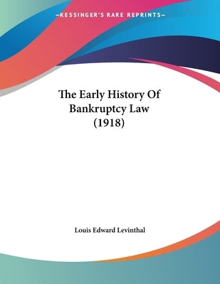 The Early History Of Bankruptcy Law (1918) by Levinthal, Louis Edward