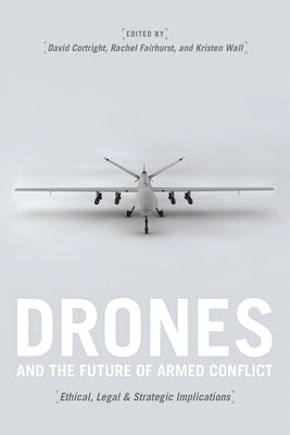 Drones and the Future of Armed Conflict: Ethical, Legal, and Strategic Implications by Cortright, David