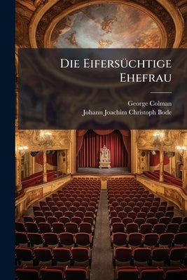 Die Eifersüchtige Ehefrau: Ein Lustspiel In 5 Aufzügen by George Colman (the Elder)