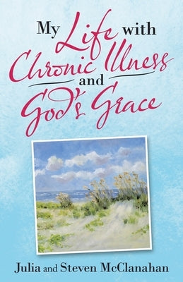 My Life with Chronic Illness and God's Grace by McClanahan, Julia