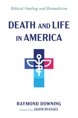 Death and Life in America: Biblical Healing and Biomedicine by Downing, Raymond