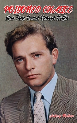 Poisoned Chalice: How Fame Ruined Richard Burton by Malone, Aubrey