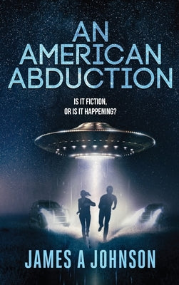 An American Abduction: Is It Fiction, Or Is It Happening?: Is It Fiction, Or Is It Happening? by Johnson, James a.