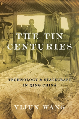 The Tin Centuries: Technology and Statecraft in Qing China by Wang, Yijun